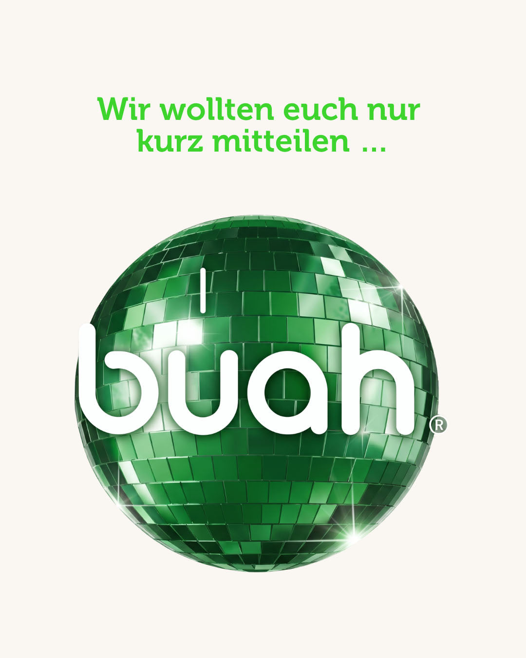 Eine glitzernde grüne Discokugel mit dem weißen buah Logo im Zentrum vor einem cremefarbenen Hintergrund. Darüber steht in grüner Schrift: „Wir wollten euch nur kurz mitteilen ...“.